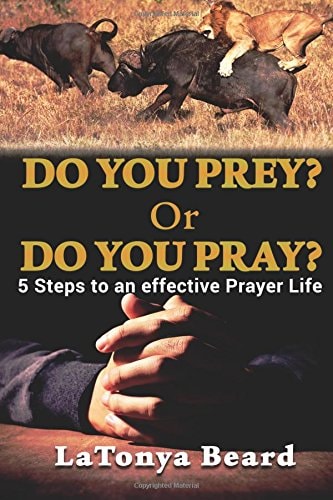 Do You Prey? Or Do You Pray? 5 Steps to an Effective Prayer Life