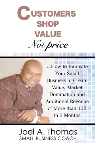 Customers Shop Value, Not Price How to Innovate Your Small Business to Create Value, Market Domination and Additional Revenue of More Than 10K in 3 Months