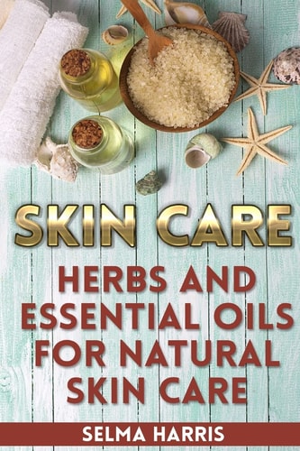 Skin Care Herbs And Essential Oils for Natural Skin Care: (Natural Skin Care, Homemade Skin Care)