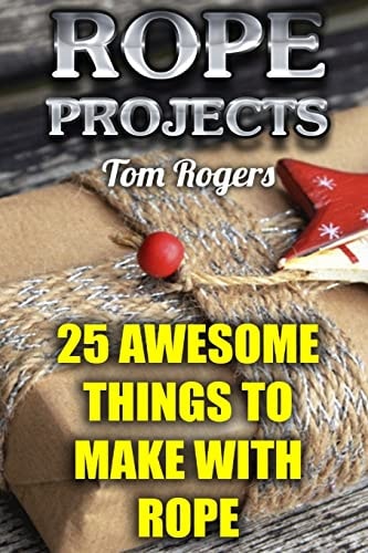Rope Projects 25 Awesome Things to Make With Rope: (Rope Tying, Rope Tying Kit)