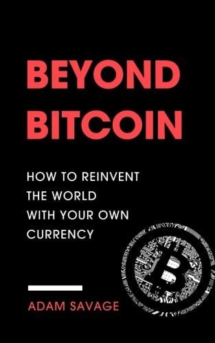 Beyond Bitcoin How to Reinvent the World with Your Own Currency