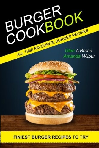 Burger Cookbook (2 in 1) Finest Burger Recipes To Try (All Time Favourite Burger Recipes)