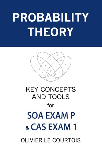 Probability Theory Key Concepts and Tools for SOA Exam P & CAS Exam 1