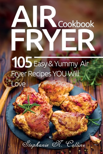 Air Fryer Cookbook 105 Easy and Yummy Air Fryer Recipes You Will Love