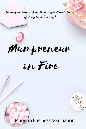 Mumpreneur on Fire 20 Inspirational Stories of Success from Amazing Women in Business!