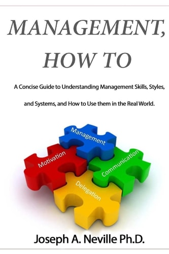 Management, How To A Concise Guide to Understanding Management Skills, Styles, and Systems, and How to Use Them in the Real World.