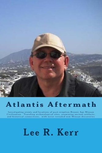 Atlantis Aftermath Investigating Events and Locations of Post-Eruption Bronze Age Minoan Civilization. Traveling Archaeological Sites, Examining Ancient Artifacts, and Historical Connections, with Never Revealed New Minoan Discoveries