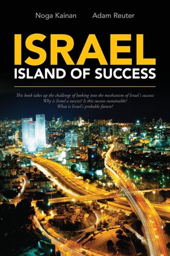 Israel - Island of Success This Book Takes Up the Challenge of Looking Into the Mechanism of Israel's Success: Why Is Israel a Success? Is This Success Sustainable? What Is Israel's Probable Future?