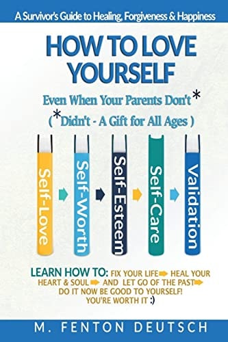 How to Love Yourself When Your Parents Don't* -(*Didn't - a Gift for All Ages) -A Survivor's Guide to Healing, Forgiveness and Happiness 5-Part System to Build: Self-Love, Self-Worth, Self-Esteem, Self-Care, Validation That You Matter. Learn How To: Fix Y