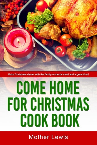 Come Home For Christmas Cook Book Make Christmas Dinner with the Family a Special Meal and a Great Time!