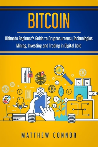 Bitcoin Ultimate Beginner's Guide to Cryptocurrency Technologies - Mining, Investing and Trading in Digital Gold