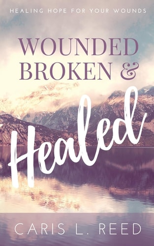 Wounded, Broken, and Healed Healing Hope For Your Wounds