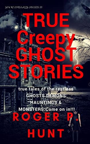 You're Cordially Invited To: True Creepy Ghost Stories: True Tales of the Restless: Ghosts, Hauntings Demons and Monsters! Come on In!!