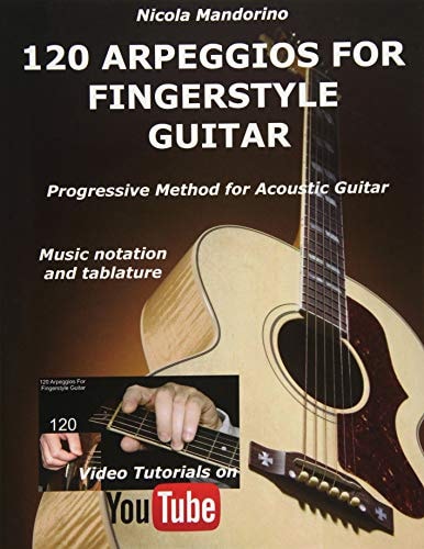 120 ARPEGGIOS For FINGERSTYLE GUITAR Easy and Progressive Acoustic Guitar Method with Tablature, Musical Notation and YouTube Video