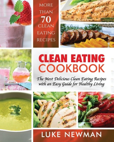 Clean Eating Cookbook The Most Delicious Clean Eating Recipes with an Easy Guide for Healthy Living