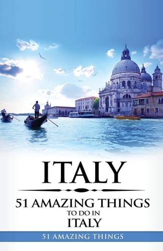Italy Italy Travel Guide: 51 Amazing Things to Do in Italy