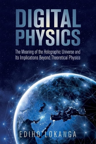 Digital Physics The Meaning of the Holographic Universe and Its Implications Beyond Theoretical Physics