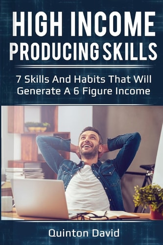 High Income Producing Skills 7 Skills and Habits That Will Generate a 6 Figure Income