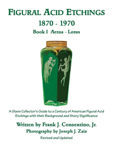 Figural Acid Etchings 1870-1970, Book I, Aetna - Lotus A Glass Collector's Guide to a Century of American Figural Acid Etchings with Their Background and Story Significance