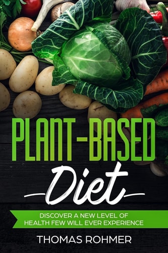 Plant-Based Diet Discover a New Level of Health Few Will Ever Experience-Includes Over 40 Plant-Based Recipes!