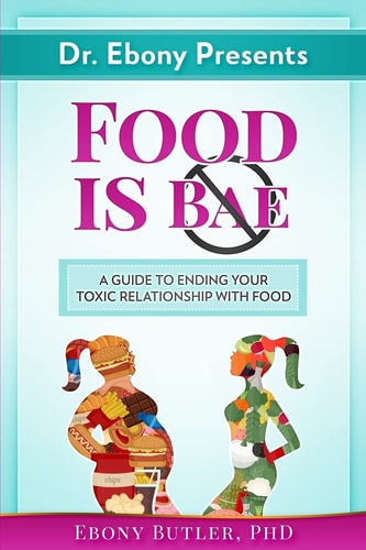 Dr. Ebony Presents Food is NOT Bae A Guide to Ending Your Toxic Relationships with Food