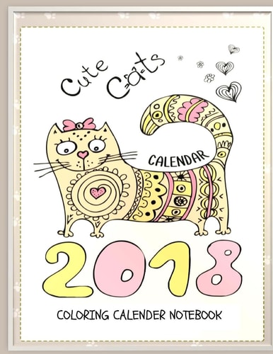 Cute Cats 2018 Cat Coloring Book Calendar Notebook Cat Coloring Book Calendar for Adults, Seniors and Beginning Colorists: Gifts for Cat Lovers
