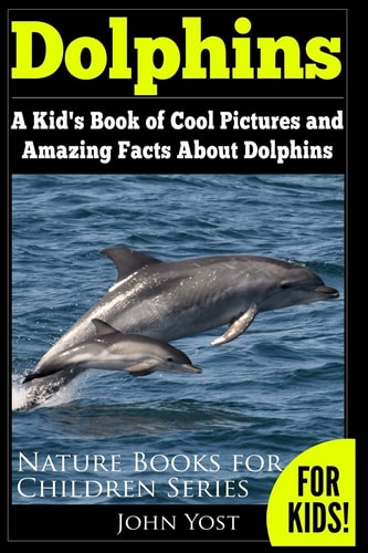 Dolphins A Kid's Book Of Cool Images And Amazing Facts About Dolphins