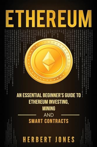 Ethereum An Essential Beginner's Guide to Ethereum Investing, Mining and Smart Contracts