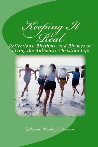 Keeping It Real Reflections, Rhythms, and Rhymes on Living the Authentic Christian Life