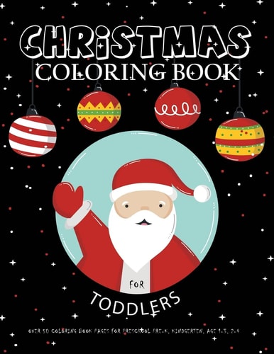 Christmas Coloring Book for Toddlers : Over 50 Coloring Book Pages for Preschool Pre-K, Kindgerten, Age 1-3, 2-4 Big First Coloring Book for Kids, Boys and Girls, 8. 5 X 11 Xmas Gift