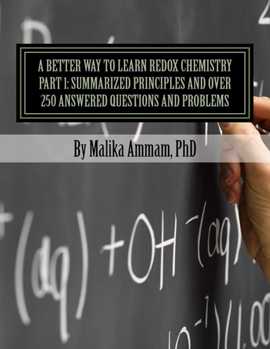 A Better Way to Learn Redox Chemistry Part 1: Summarized Principles and Over 250 Answered Questions and Problems Electrochemistry Part 1: Summarized Basics and Over 250 Resolved Exercises