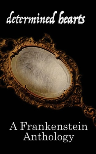 Determined Hearts A Frankenstein Anthology