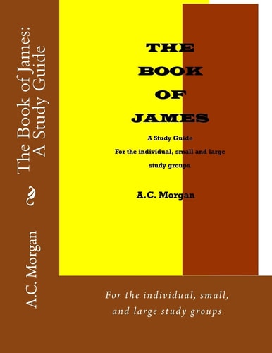 The Book of James: a Study Guide For the Individual, Small, and Large Study Groups