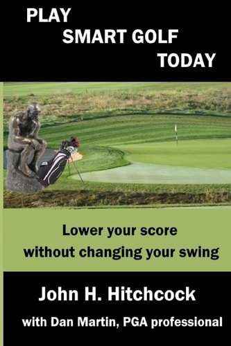 Play Smart Golf Today Lower Your Score Without Changing Your Swing