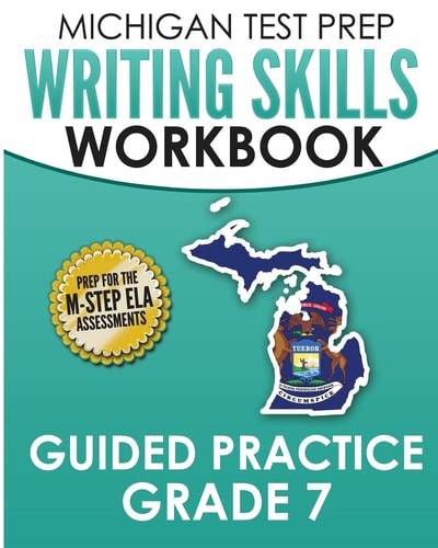 MICHIGAN TEST PREP Writing Skills Workbook Guided Practice Grade 7 Preparation for the M-STEP English Language Arts Assessments