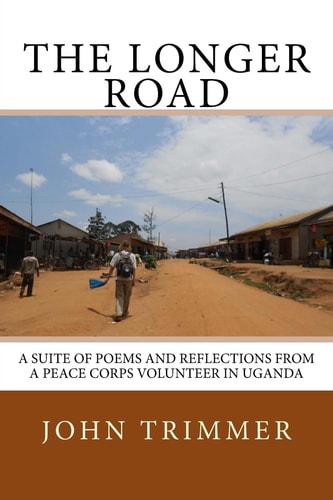 The Longer Road A Suite of Poems and Reflections from a Peace Corps Volunteer in Uganda