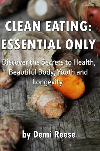 Clean Eating: Essential Only Discover the Secrets to Health, Beautiful Body, Youth and Longevity!