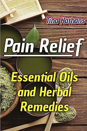 Pain Relief Essential Oils and Herbal Remedies: (Healthy Healing, Herbal Remedies)