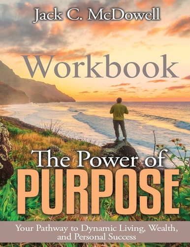 The Power of Purpose Workbook Your Pathway to Dynamic Living, Wealth, and Personal Success