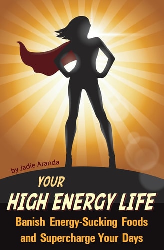 Your High Energy Life Banish Energy-Sucking Foods and Supercharge Your Days