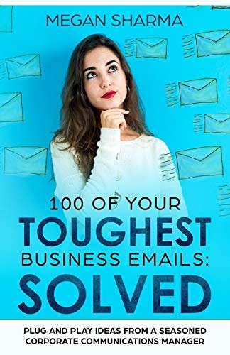 100 of Your Toughest Business Emails Solved: Plug and Play Ideas From a Seasoned Corporate Communications Manager