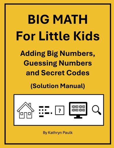 BIG MATH for Little Kids Adding Big Numbers, Guessing Numbers and Secret Codes (Solution Manual)