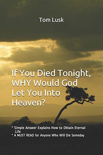 If You Died Tonight, WHY Would God Let You Into Heaven? * Simple Answer Explains the Will of God for Eternal Life * a MUST READ for Anyone Who Will Die Someday