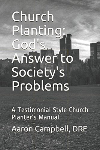Church Planting: God's Answer to Society's Problems A Testimonial Style Church Planter's Manual