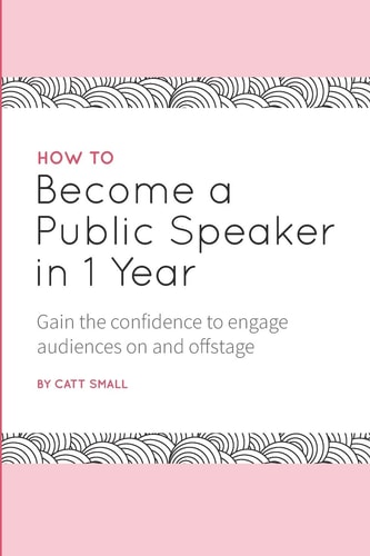 How to Become a Public Speaker in 1 Year Gain the Confidence to Engage Audiences on and Offstage
