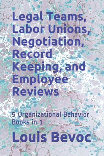 Legal Teams, Labor Unions, Negotiation, Record Keeping, and Employee Reviews 5 Organizational Behavior Books In 1