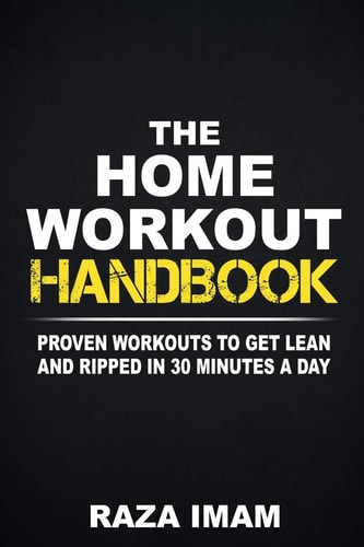 The Home Workout Handbook Proven Workouts to Get Lean and Ripped in 30 Minutes a Day