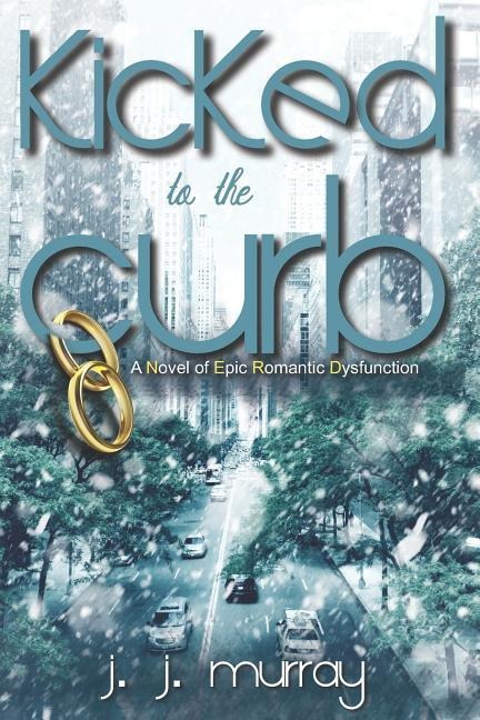 Kicked to the Curb A Novel of Epic Romantic Dysfunction