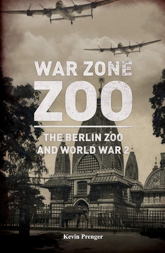 War Zone Zoo The Berlin Zoo and World War 2