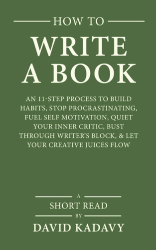 How to Write a Book An 11-Step Process to Build Habits, Stop Procrastinating, Fuel Self-Motivation, Quiet Your Inner Critic, Bust Through Writer's Block, and Let Your Creative Juices Flow (Short Read)